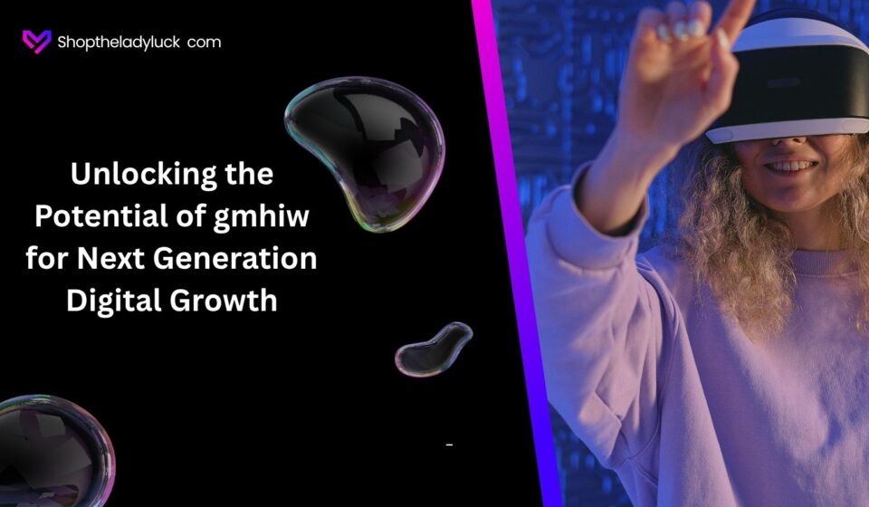 Unlocking the Potential of gmhiw for Next Generation Digital Growth