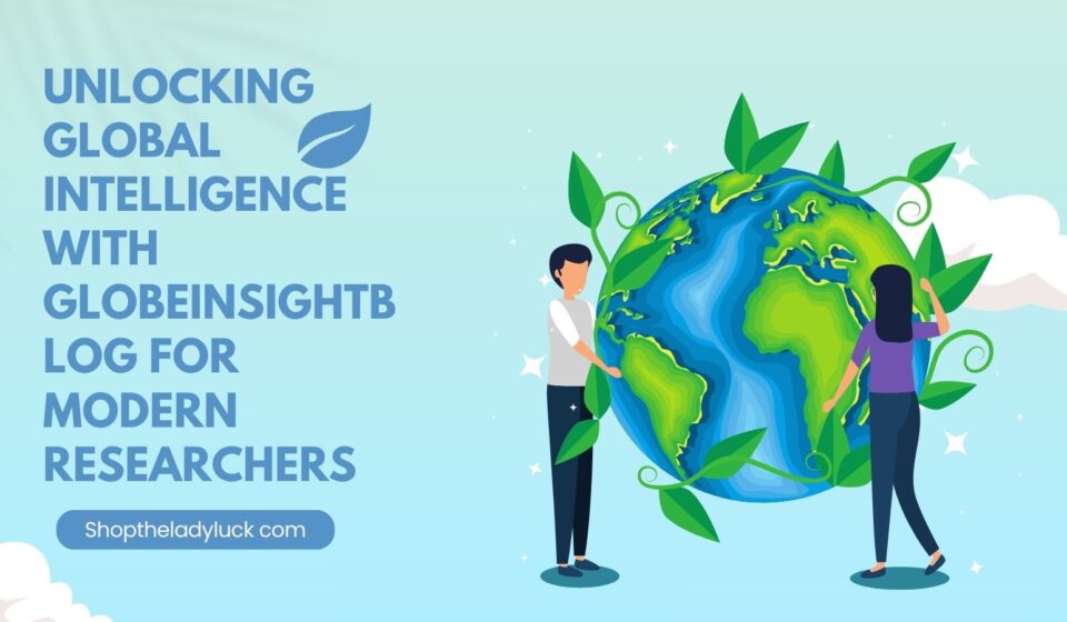Unlocking Global Intelligence with globeinsightblog for Modern Researchers