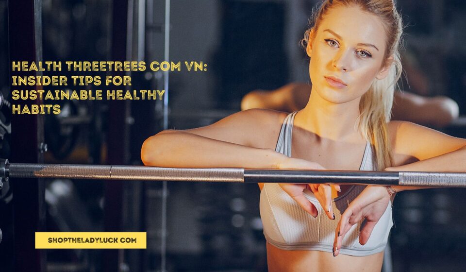 Health Threetrees Com Vn: Insider Tips for Sustainable Healthy Habits