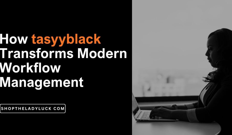 How tasyyblack Transforms Modern Workflow Management