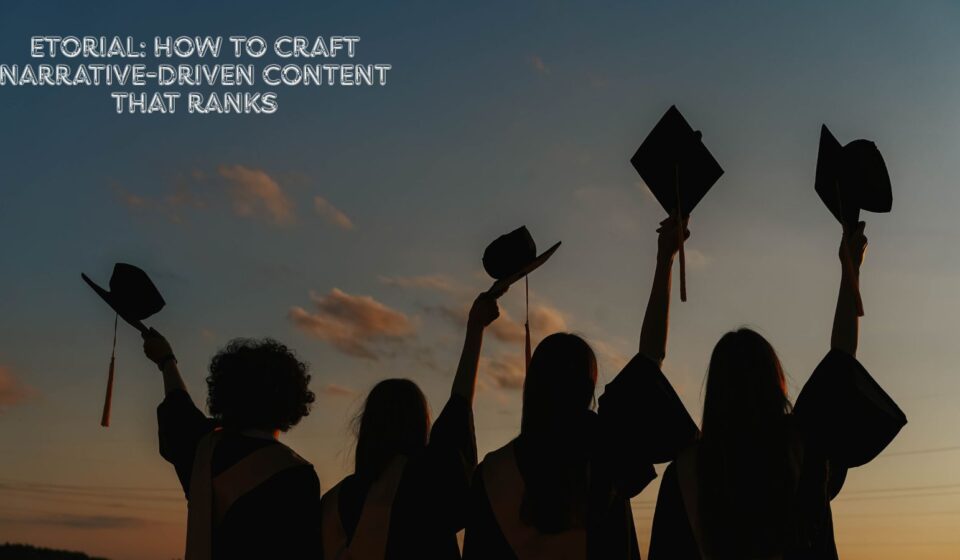 Etorial: How to Craft Narrative-Driven Content That Ranks