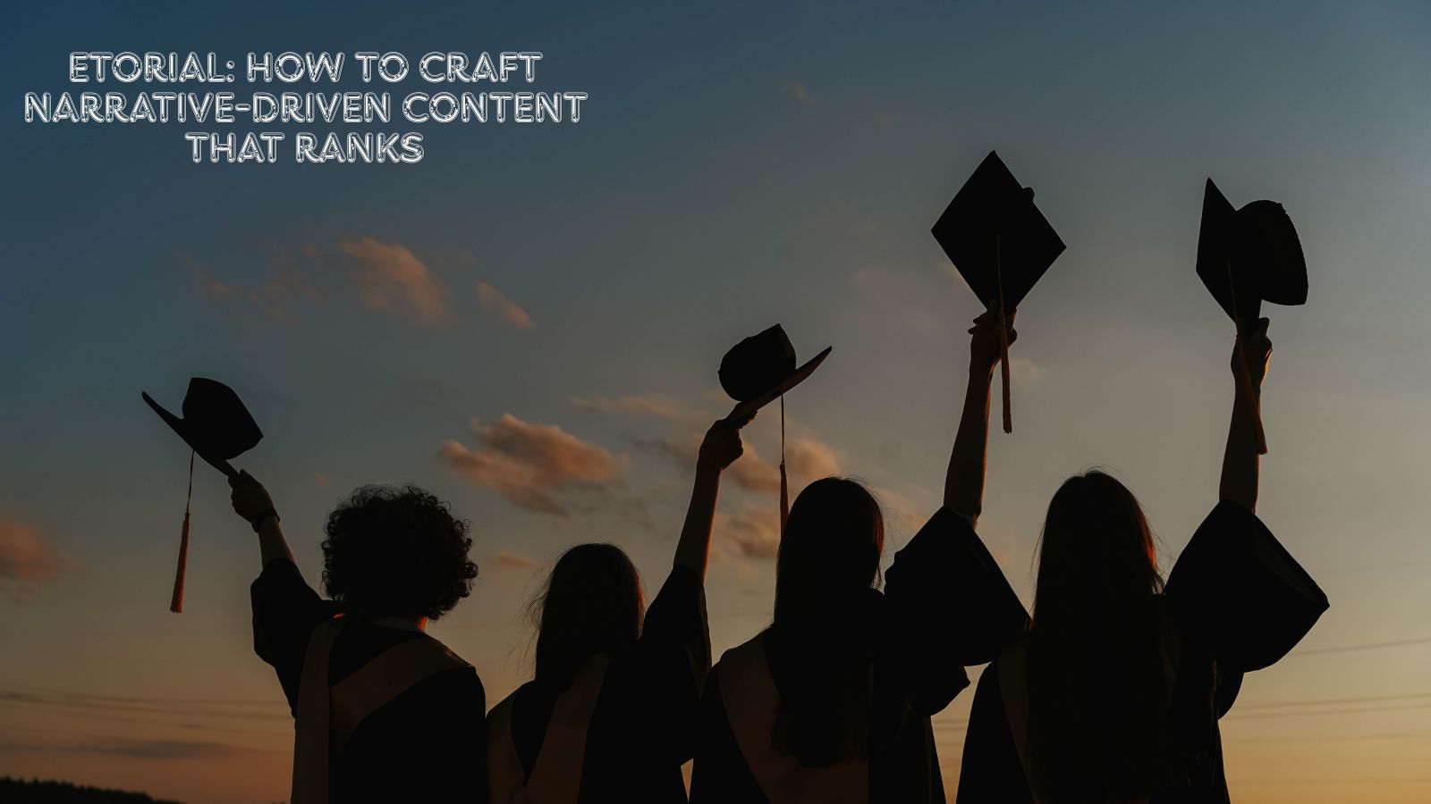 Etorial: How to Craft Narrative-Driven Content That Ranks