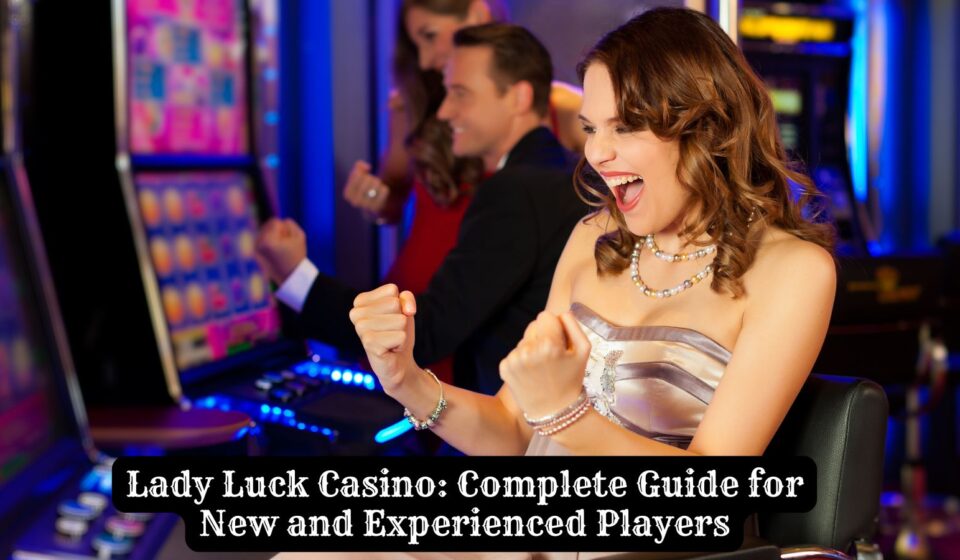 Lady Luck Casino: Complete Guide for New and Experienced Players