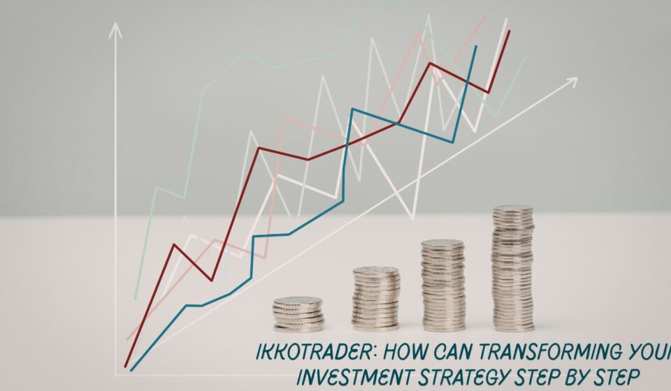 ikkotrader: How Can Transforming Your Investment Strategy Step by Step